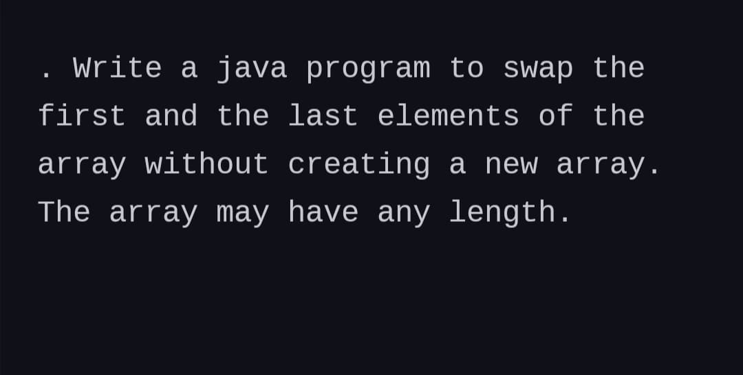 . Write a java program to swap the
first and the last elements of the
array without creating a new array.
The array may have any length.
