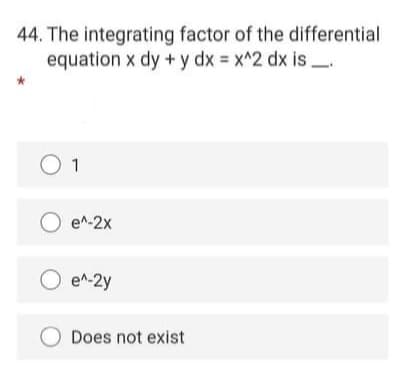 44. The integrating factor of the differential
equation x dy + y dx x^2 dx is_.
O 1
e^-2x
O e^-2y
Does not exist
