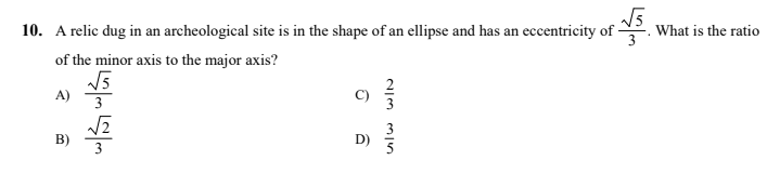 10. A relic dug in an archeological site is in the shape of an ellipse and has an eccentricity of -
What is the ratio
of the minor axis to the major axis?
A)
3
B)
uw wI
