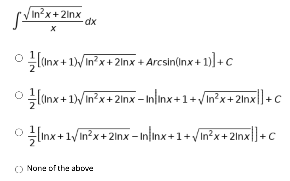 VIn²x+2lnx
O (Inx+1)/In?x+2Inx +
- Arcsin(Inx+ 1)] + C
Linx+ 1)/In?x+2lnx – In|Inx+1+/In²x+2lnx|]+C
|(Inx+
l]+c
lInx+1/In?x+2lnx – Ininx+1+Vin?x+ 2lnx|]+C
None of the above
