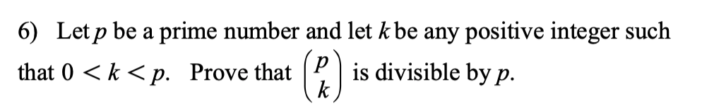 6) Letp be a prime number and let k be any positive integer such
that 0 < k < p. Prove that
is divisible by p.
k
