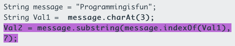 String message
"Programmingisfun";
String Vall = message.charAt(3);
Val2
message.substring(message.index0f(Val1),
7);
