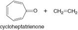 o + CH2=CH2
cycloheptatrienone
