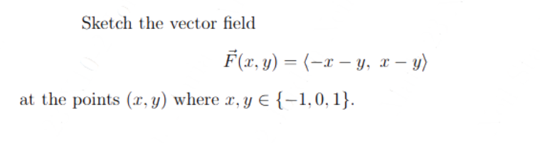 Sketch the vector field
F(x, y) = (x − y, x - y)
at the points (x, y) where x, y = {-1,0, 1}.