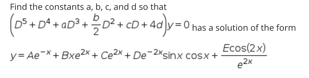 Find the constants a, b, c, and d so that
(D5 + Dª + aD³
D2 + cD+ 4d]y=0 has a solution of the form
+
Ecos(2x)
y= Ae-X+ Bxe2x + Ce2x + De-2×sinx cosx+
e2x
