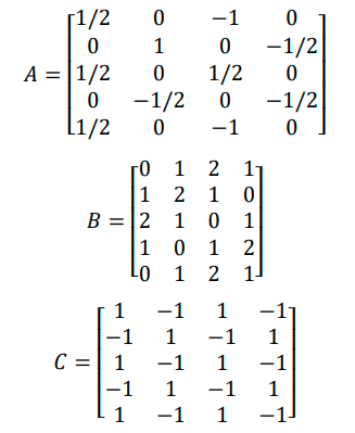 [1/2 .
0
A = |1/2
0
1
0
-1
0
1/2
0 -1/2
-1/2
L1/2 0 -1
0 1 2 1
1
2 1 0
1
B = |2
1 .
10 1 1 2
LO
12 1
1
-1
C= 1 -1
-1
1 -1
-1 1
1
0
-1/2
0
ܘ
-1 1
1
1 -1
.
-1
-7
1 1 −1
