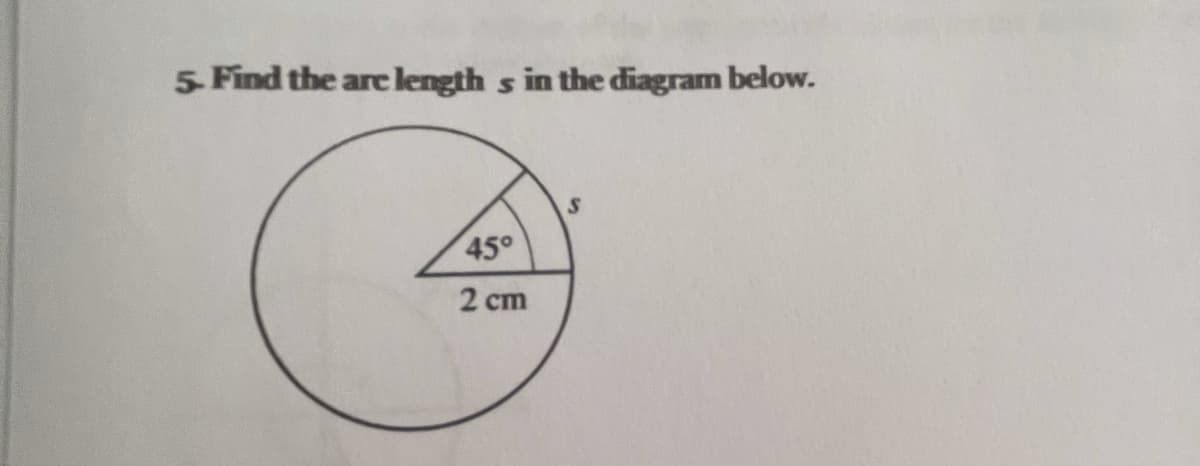5 Find the are length
s in the diagram below.
45°
2 cm
