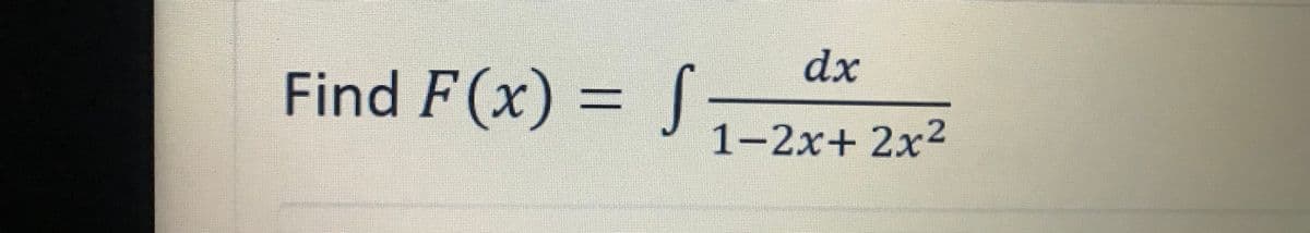 dx
Find F(x) = J
1-2x+ 2x2
