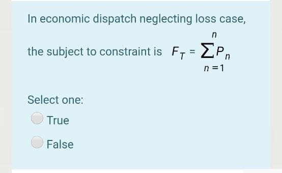 In economic dispatch neglecting loss case,
n
the subject to constraint is F- = EP,
n =1
Select one:
True
False
