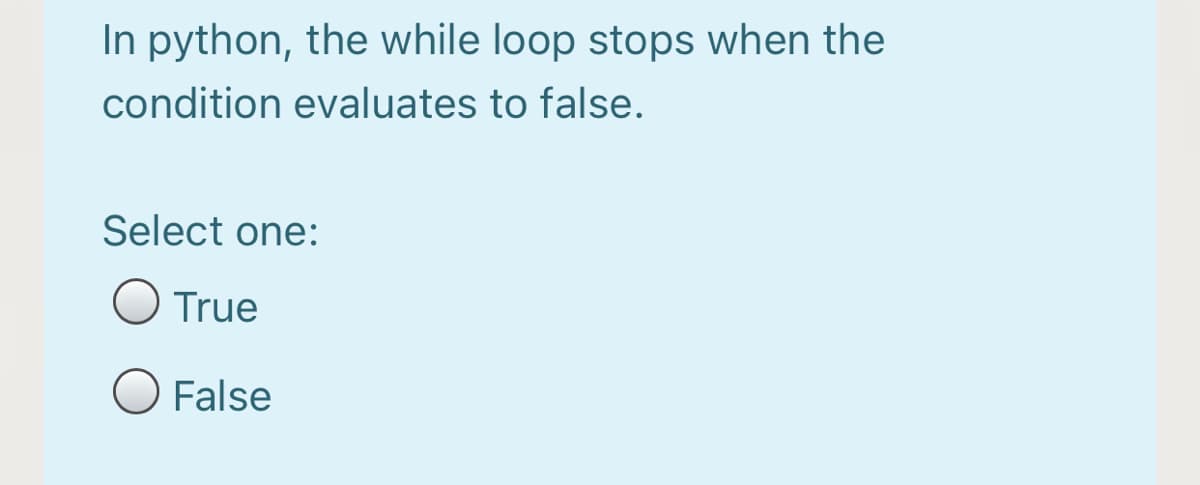 In python, the while loop stops when the
condition evaluates to false.
Select one:
True
O False
