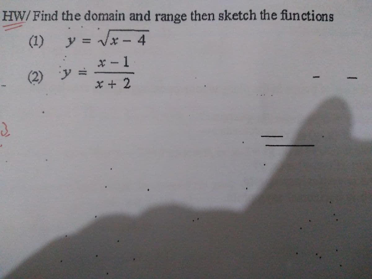 HW/ Find the domain and range then sketch the functions
(1)
y = Vx - 4
%3D
x -1
y%3D
x + 2
(2)
ソ=
