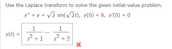Use the Laplace transform to solve the given initial-value problem.
y" + y = 2 sin(/2t), y(0) = 6, y'(0) = 0
1
1
y(t) =
|
s +1
s+2
