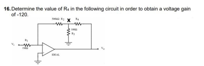 16. Determine the value of R4 in the following circuit in order to obtain a voltage gain
of -120.
sOa R2 x R4
1002
R3
RI
IMA
IDEAL
