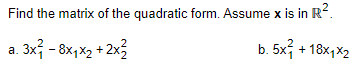 Find the matrix of the quadratic form. Assume x is in R.
a. 3x3 - 8x,x2 + 2x3
b. 5x; + 18x,x2
