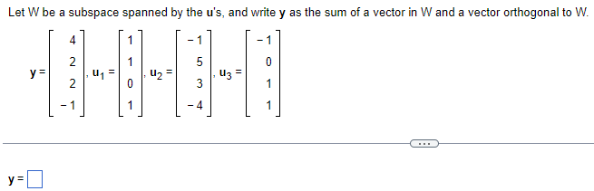 Let W be a subspace spanned by the u's, and write y as the sum of a vector in W and a vector orthogonal to W.
y =
u =
2
u2 =
u3 =
- 1
...
y =D
