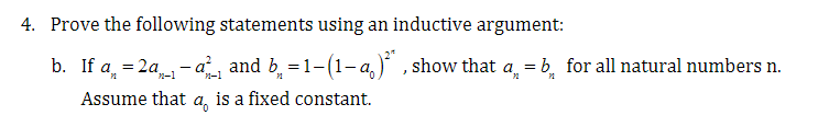 4. Prove the following statements using an inductive argument:
b. If a = 2ª - a² and b₁ =1-(1-q₁)²¹, show that a = b for all natural numbers n.
n-1
72
Assume that a is a fixed constant.