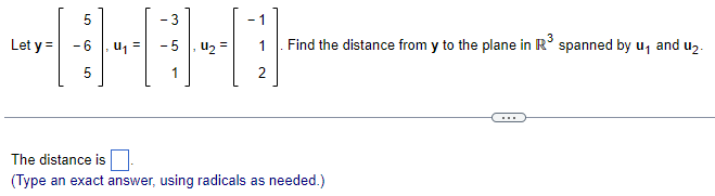 - 3
- 1
Let y =
- 6
u =
- 5
uz =
1
Find the distance from y to the plane in R° spanned by u, and u2.
5
1
The distance is
(Type an exact answer, using radicals as needed.)
