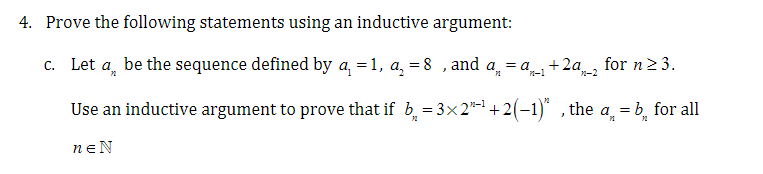 4. Prove the following statements using an inductive argument:
c. Let a be the sequence defined by a₁ = 1, a₁ = 8, and a = a₁ +2a₁_2 for n ≥ 3.
71
Use an inductive argument to prove that if b=3×2²¹ +2(−1)²
neN
72
}
the
= b for all
72