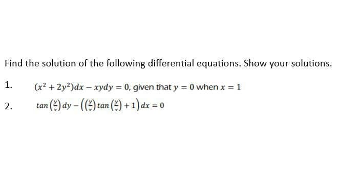 Find the solution of the following differential equations. Show your solutions.
1.
2.
(x² + 2y²)dx - xydy = 0, given that y = 0 when x = 1
tan
an (2) dy - (() tan (²) + 1) dx = 0