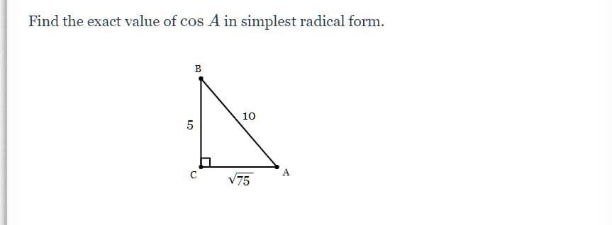 Find the exact value of cos A in simplest radical form.
B
10
5
C
A
V75
