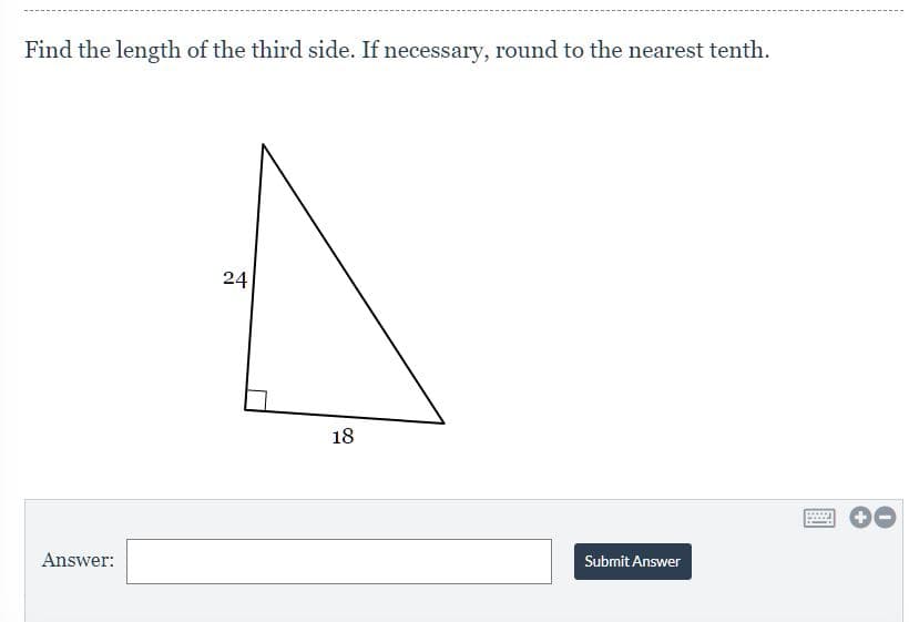 Find the length of the third side. If necessary, round to the nearest tenth.
24
18
Answer:
Submit Answer
