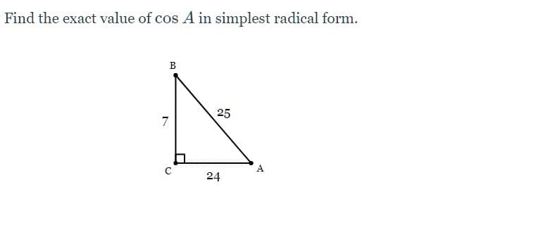 Find the exact value of cos A in simplest radical form.
25
7
A
24
