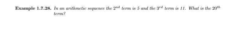 Example 1.7.28. In an arithmetic sequence the 2nd term is 5 and the 3rd term is 11. What is the 20th
term?
