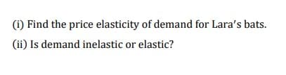 (i) Find the price elasticity of demand for Lara's bats.
(ii) Is demand inelastic or elastic?
