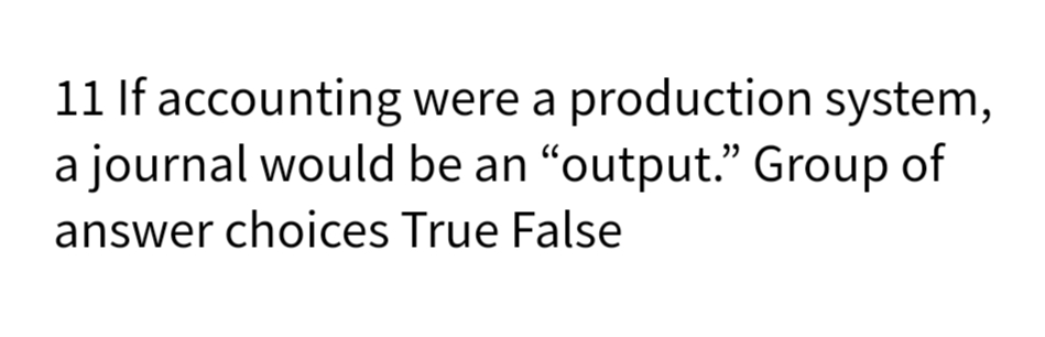 11 If accounting were a production system,
a journal would be an "output." Group of
answer choices True False
