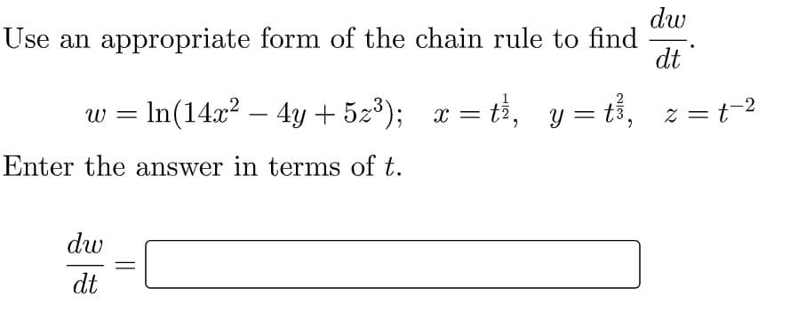 dw
Use an appropriate form of the chain rule to find
dt
In(14x2 – 4y + 52³); x = t2, y = tš, z = t-2
Enter the answer in terms of t.
dw
dt
||
