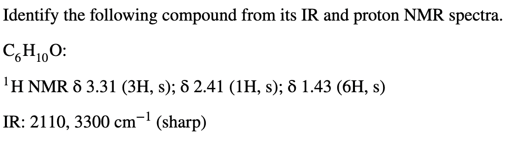 Identify the following compound from its IR and proton NMR spectra.
C,H1,0:
'H NMR 8 3.31 (3H, s); 8 2.41 (1H, s); & 1.43 (6H, s)
IR: 2110, 3300 cm- (sharp)
