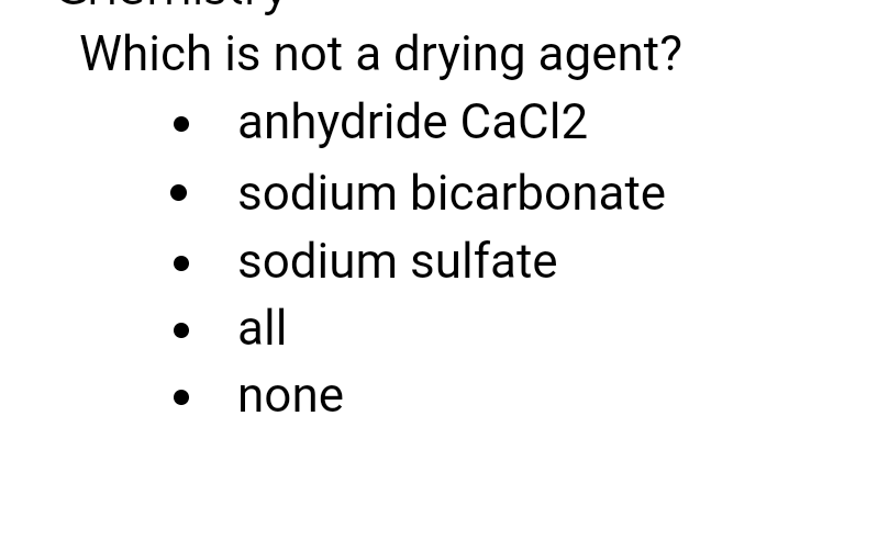 Which is not a drying agent?
anhydride CaCl2
sodium bicarbonate
sodium sulfate
all
none