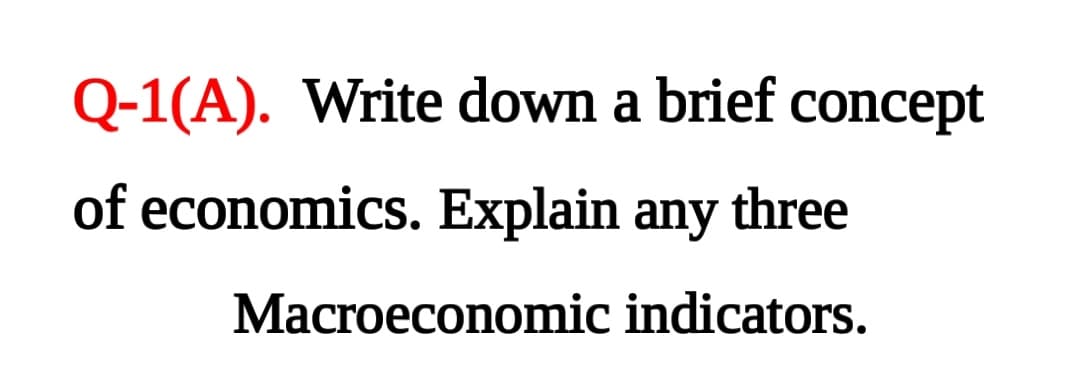 Q-1(A). Write down a brief concept
of economics. Explain any three
Macroeconomic indicators.
