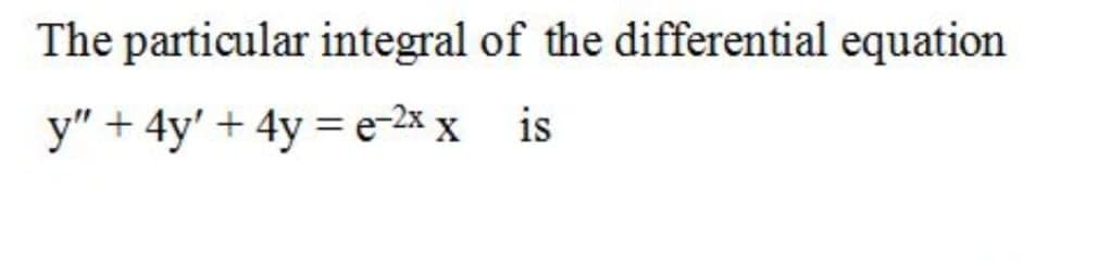 The particular integral of the differential equation
у" + 4y' + 4y %3 е 2х х is
