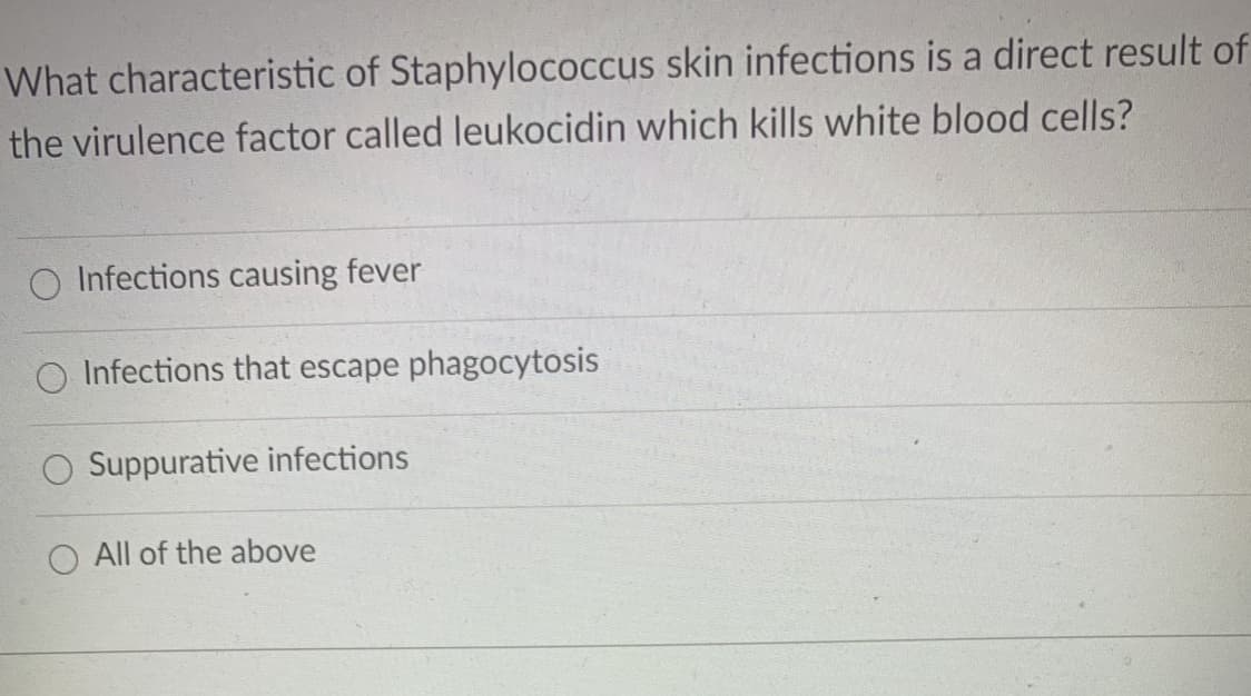 What characteristic of Staphylococcus skin infections is a direct result of
the virulence factor called leukocidin which kills white blood cells?
Infections causing fever
O Infections that escape phagocytosis
Suppurative infections
All of the above
