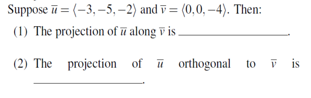 Suppose ū = (-3, –5, –2) and ī = (0,0, –4). Then:
(1) The projection of ū along v is
(2) The projection of ū
orthogonal
to ī is
