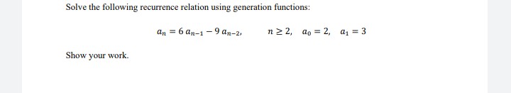Solve the following recurrence relation using generation functions:
an = 6 an-1 -9 an-2,
n2 2, a, = 2, a, = 3
Show your work.
