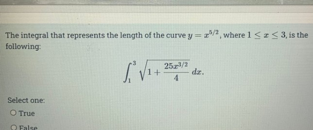 The integral that represents the length of the curve y= x/2, where 1 <I< 3, is the
following:
25a3/2
da.
4
Select one:
O True
O False
