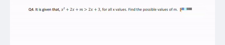Q4. It is given that, x? + 2x + m > 2x + 3, for all x values. Find the possible values of m. [
