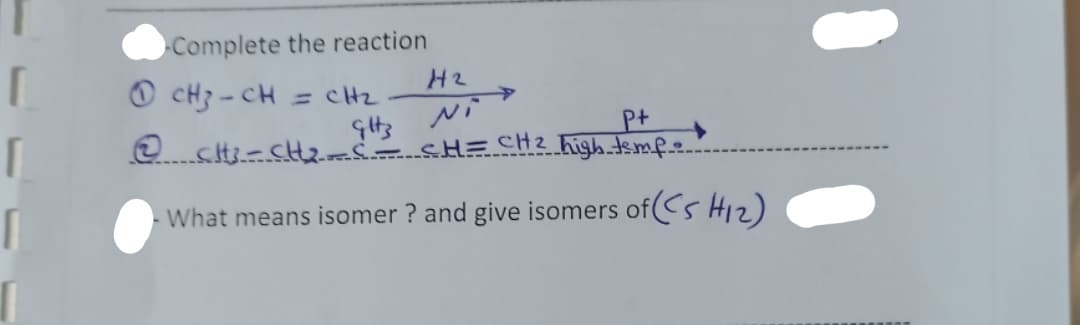 Complete the reaction
H2
O CH3 - CH
= CHz
Pt
2. Kigh emf.e.
CH2
What means isomer ? and give isomers ofCs H2)
