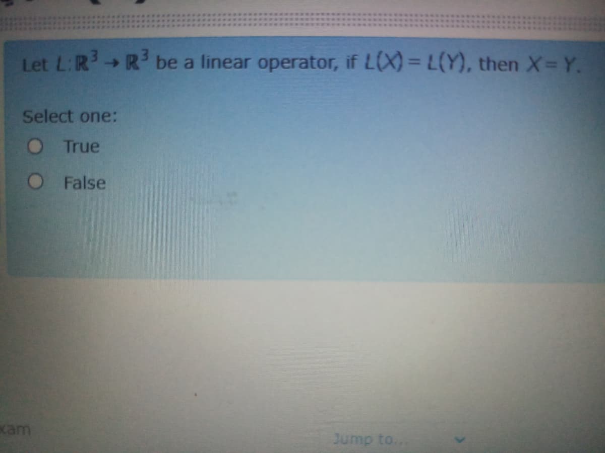 Let L:R R be a linear operator, if L(X)= L(Y), then X=Y.
->
Select one:
O True
O False
cam
Jump to...
