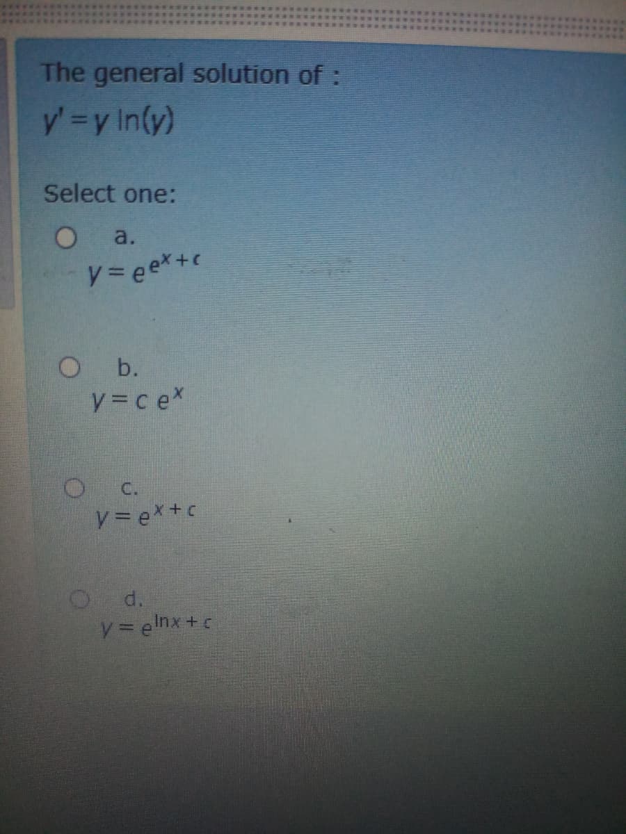 The general solution of:
y' =y In(y)
Select one:
a.
y3 ee*+c
Ob.
y=cex
C.
V=ex+c
d.
y= elnx+ c
