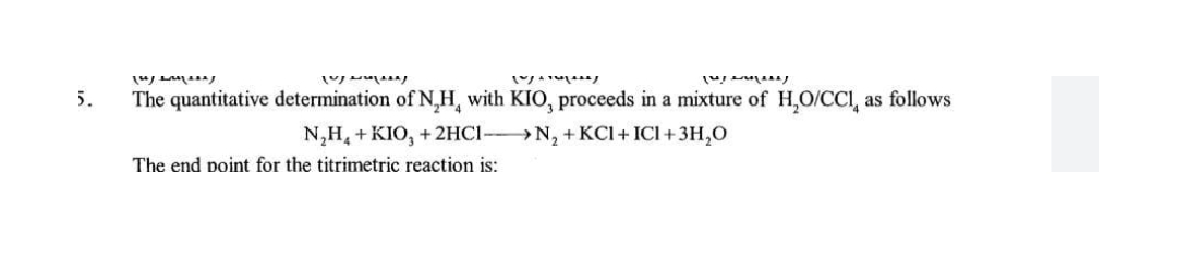 5.
The quantitative determination of N,H, with KIO, proceeds in a mixture of H,O/CCI, as follows
N,H, + KIO, + 2HCI N, + KCI + ICI+3H,O
The end point for the titrimetric reaction is:
