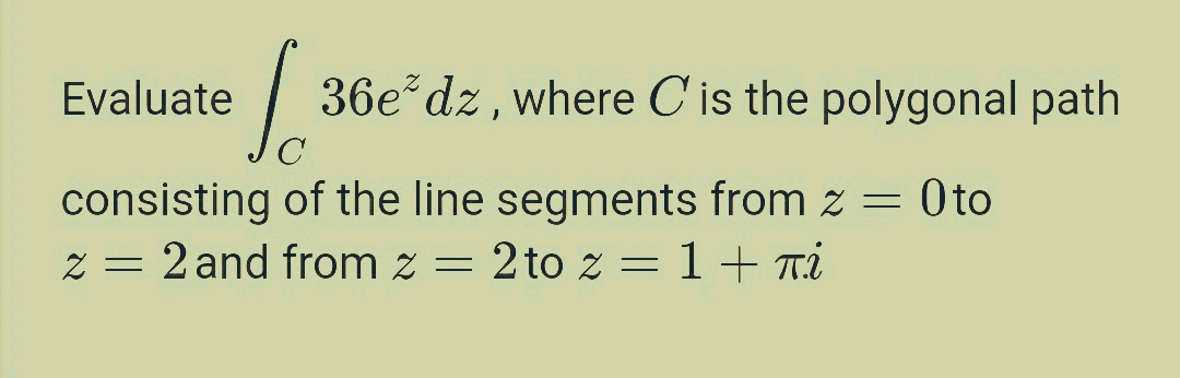 Evaluate
36e dz, where C'is the polygonal path
C
consisting of the line segments from z = 0to
z = 2 and from z = 2 to z =1+ ri

