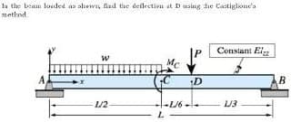 In the beam loaded as shown, find the deflection at D using the Castiglione's
method
W
1/2-
Mc
L
D
-L/6--
Constant El
L/3
B