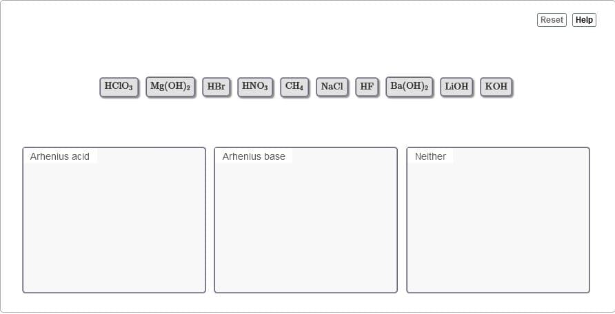 Reset Help
HCIO, Mg(OH)2HBr HNO, CH. NaCi HF Ba(OH) LIOH KOH
Arhenius acid
Arhenius base
Neither
