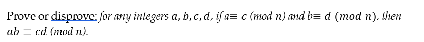 Prove or disprove: for any integers a, b, c, d, if a= c (mod n) and b= d (mod n), then
ab cd (mod n).