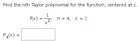 Find the nth Taylor polynomial for the function, centered at c.
1
f(x)
n = 4, c = 2
+2²
P4(x) =
=
=