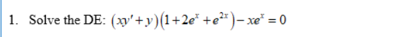 1. Solve the DE: (y'+y)(1+2e* +e²)– xe* = 0
