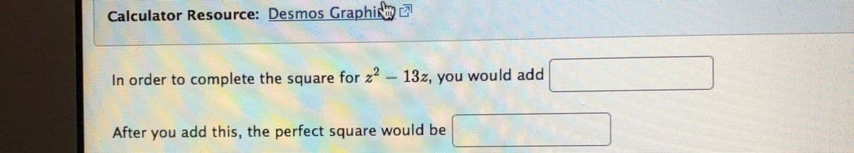 Calculator Resource: Desmos Graphi
In order to complete the square for z- 13z, you would add
After you add this, the perfect square would be
